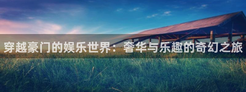 赢咖2首页：穿越豪门的娱乐世界：奢华与乐趣的奇幻之旅