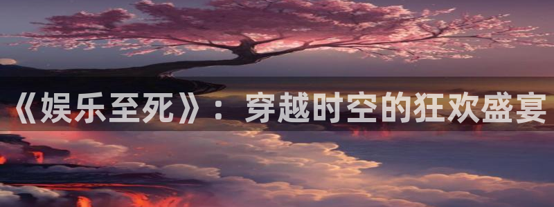 赢咖2平台：《娱乐至死》：穿越时空的狂欢盛宴